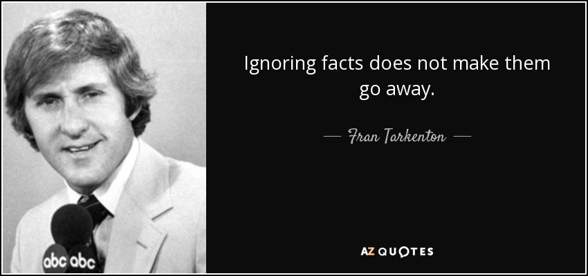 Ignoring facts does not make them go away. - Fran Tarkenton