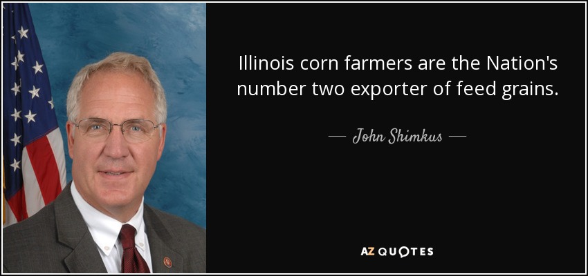 Illinois corn farmers are the Nation's number two exporter of feed grains. - John Shimkus