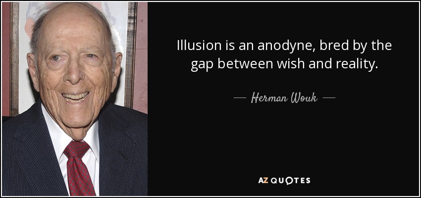 Illusion is an anodyne, bred by the gap between wish and reality. - Herman Wouk
