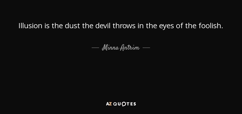 Illusion is the dust the devil throws in the eyes of the foolish. - Minna Antrim