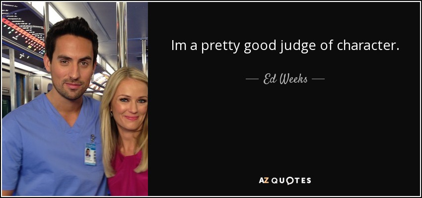 Im a pretty good judge of character. - Ed Weeks