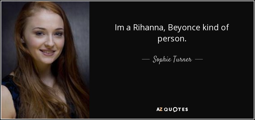 Im a Rihanna, Beyonce kind of person. - Sophie Turner