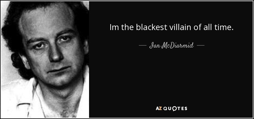 Im the blackest villain of all time. - Ian McDiarmid