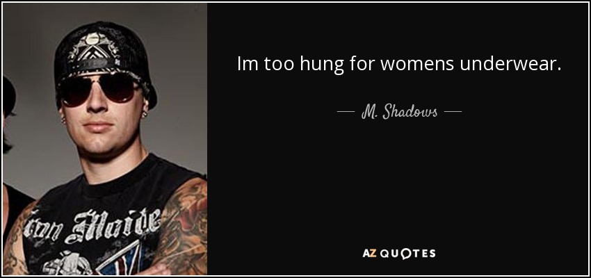 Im too hung for womens underwear. - M. Shadows