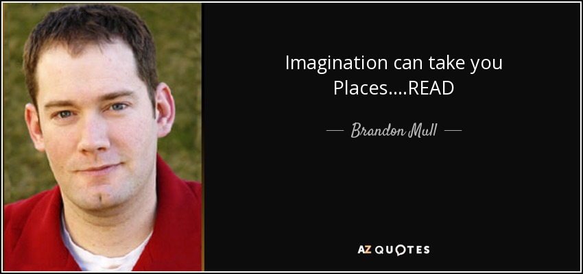 Imagination can take you Places....READ - Brandon Mull