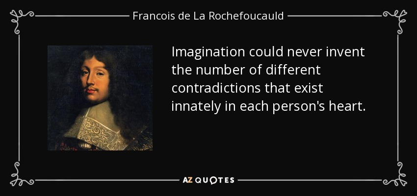 Imagination could never invent the number of different contradictions that exist innately in each person's heart. - Francois de La Rochefoucauld