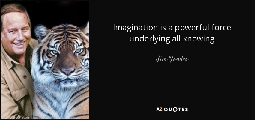 Imagination is a powerful force underlying all knowing - Jim Fowler