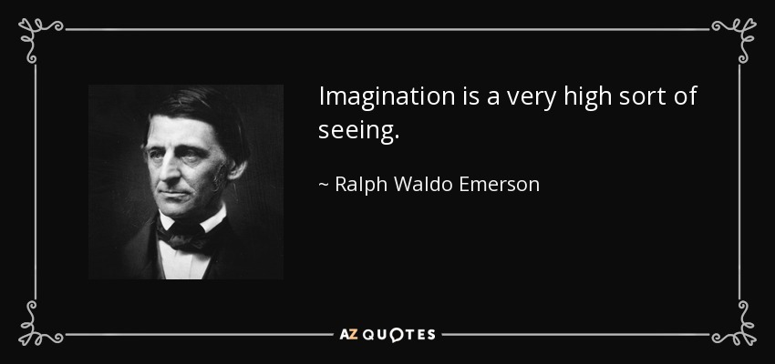 Imagination is a very high sort of seeing. - Ralph Waldo Emerson