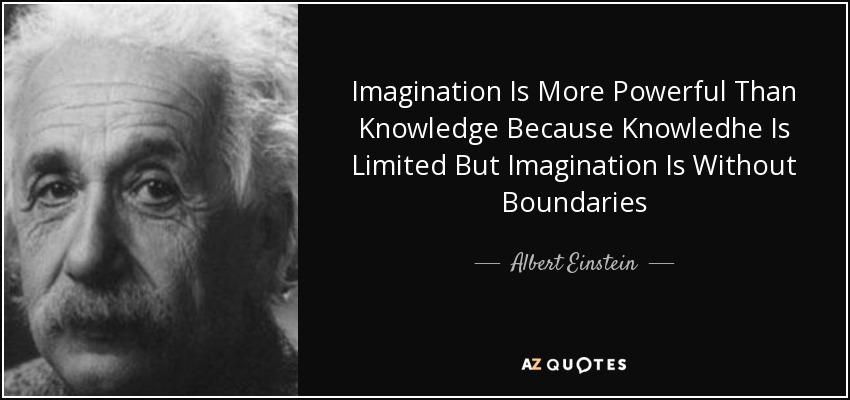 Imagination Is More Powerful Than Knowledge Because Knowledhe Is Limited But Imagination Is Without Boundaries - Albert Einstein