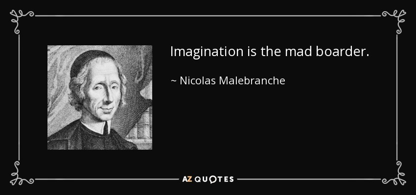 Imagination is the mad boarder. - Nicolas Malebranche