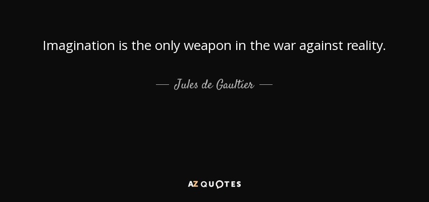 Imagination is the only weapon in the war against reality. - Jules de Gaultier