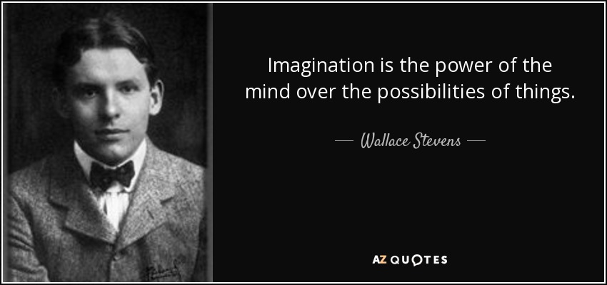 Imagination is the power of the mind over the possibilities of things. - Wallace Stevens