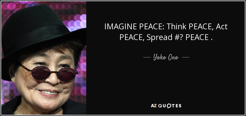 IMAGINE PEACE: Think PEACE, Act PEACE, Spread #‎ PEACE . - Yoko Ono