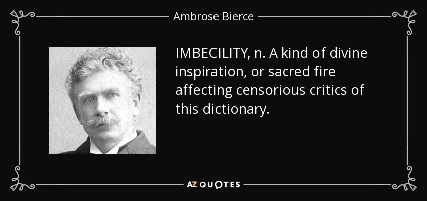 IMBECILITY, n. A kind of divine inspiration, or sacred fire affecting censorious critics of this dictionary. - Ambrose Bierce
