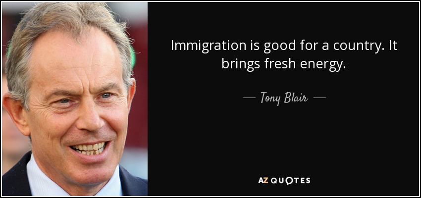 Immigration is good for a country. It brings fresh energy. - Tony Blair