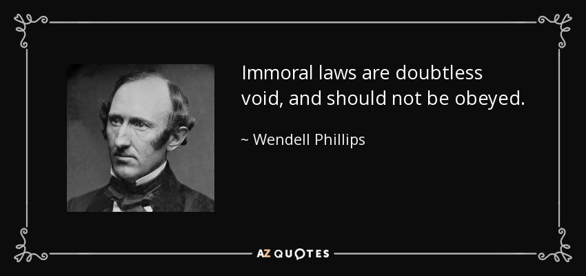 Immoral laws are doubtless void, and should not be obeyed. - Wendell Phillips