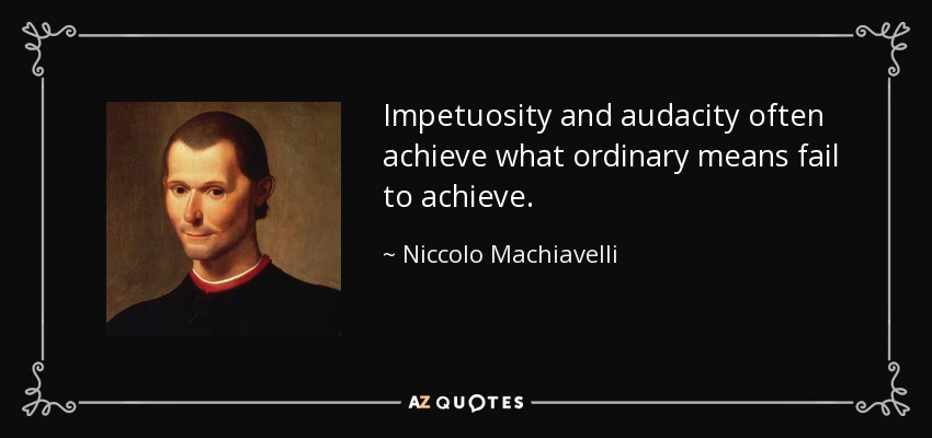 Impetuosity and audacity often achieve what ordinary means fail to achieve. - Niccolo Machiavelli