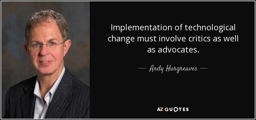 Implementation of technological change must involve critics as well as advocates. - Andy Hargreaves