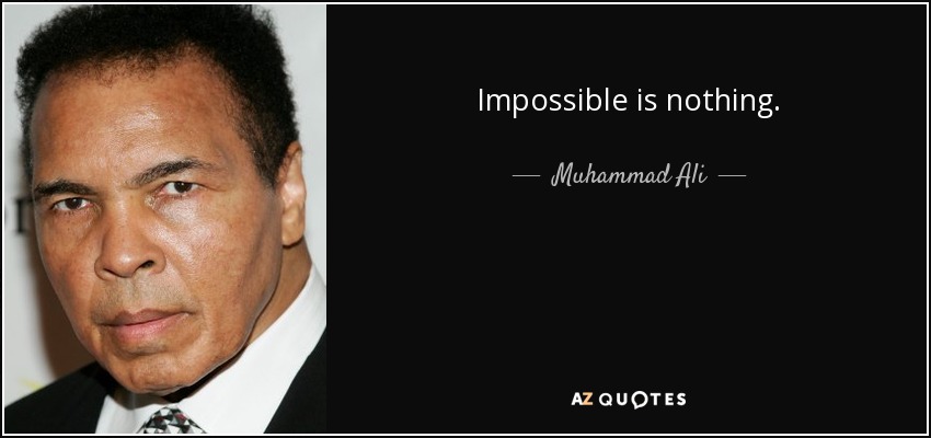 Impossible is nothing. - Muhammad Ali