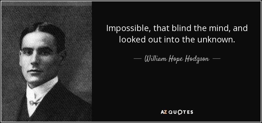 Impossible, that blind the mind, and looked out into the unknown. - William Hope Hodgson