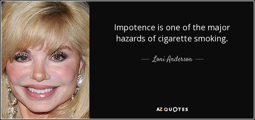 Impotence is one of the major hazards of cigarette smoking. - Loni Anderson