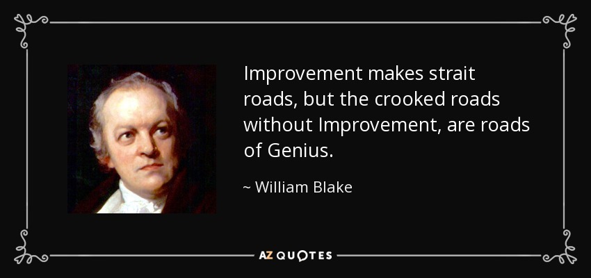 Improvement makes strait roads, but the crooked roads without Improvement, are roads of Genius. - William Blake