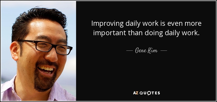 Gene Kim Quote Improving Daily Work Is Even More Important Than Doing 