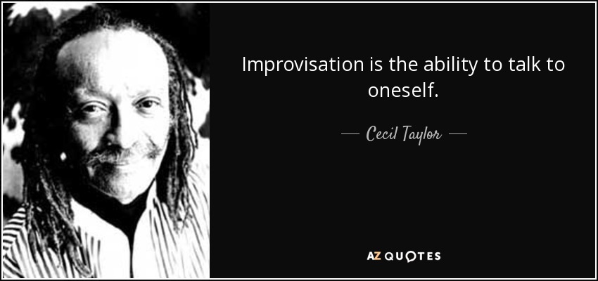 Improvisation is the ability to talk to oneself. - Cecil Taylor