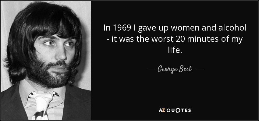 In 1969 I gave up women and alcohol - it was the worst 20 minutes of my life. - George Best