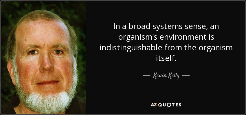 In a broad systems sense, an organism's environment is indistinguishable from the organism itself. - Kevin Kelly