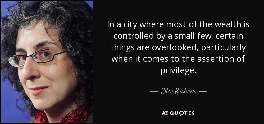 In a city where most of the wealth is controlled by a small few, certain things are overlooked, particularly when it comes to the assertion of privilege. - Ellen Kushner
