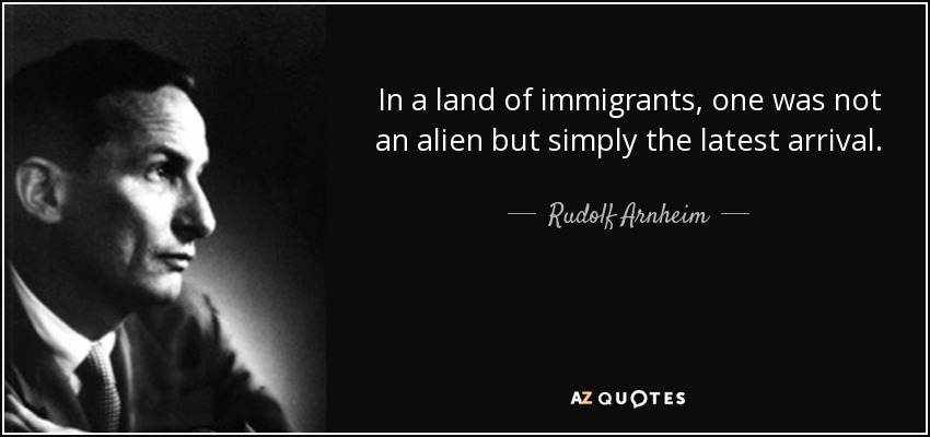 In a land of immigrants, one was not an alien but simply the latest arrival. - Rudolf Arnheim