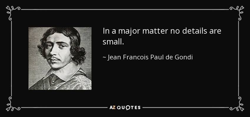 In a major matter no details are small. - Jean Francois Paul de Gondi