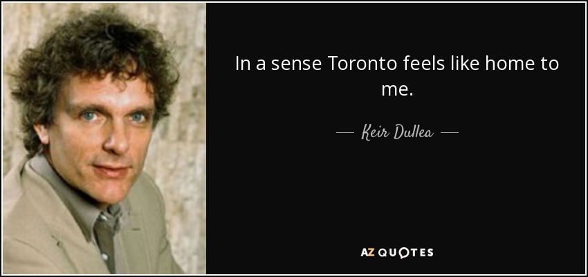 In a sense Toronto feels like home to me. - Keir Dullea