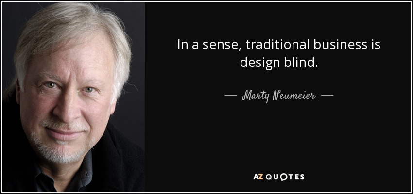 In a sense, traditional business is design blind. - Marty Neumeier