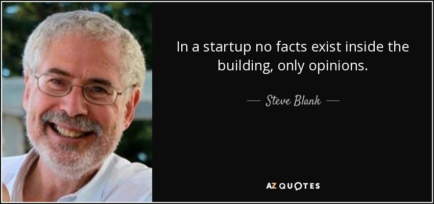 In a startup no facts exist inside the building, only opinions. - Steve Blank