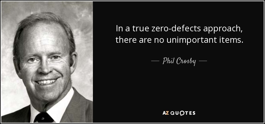 In a true zero-defects approach, there are no unimportant items. - Phil Crosby