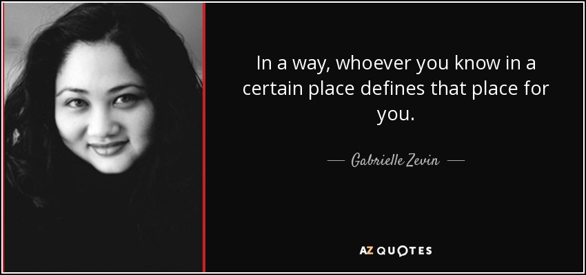 In a way, whoever you know in a certain place defines that place for you. - Gabrielle Zevin