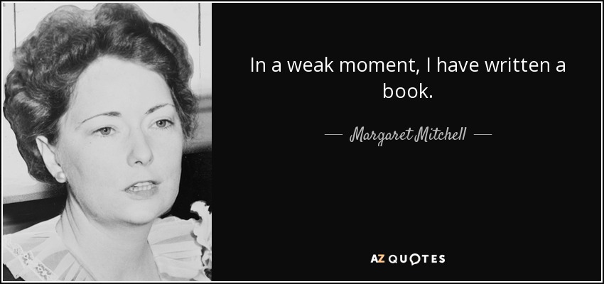 In a weak moment, I have written a book. - Margaret Mitchell