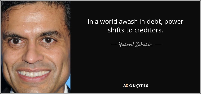 In a world awash in debt, power shifts to creditors. - Fareed Zakaria
