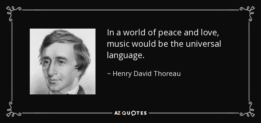 In a world of peace and love, music would be the universal language. - Henry David Thoreau