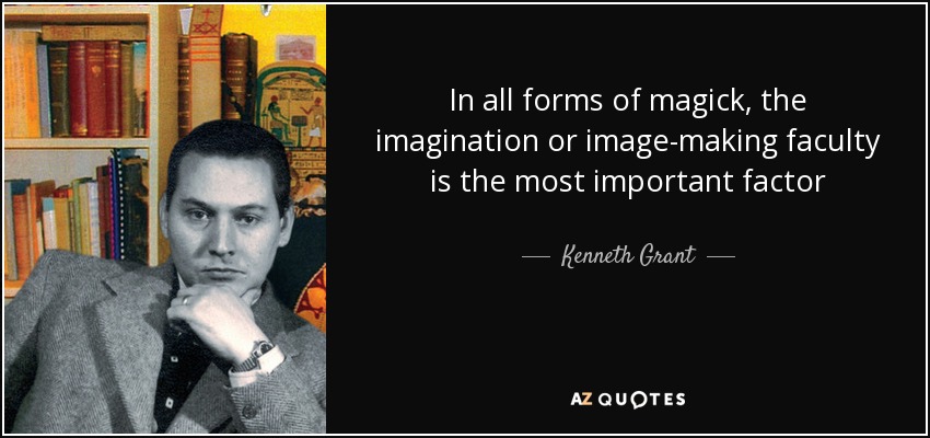 In all forms of magick, the imagination or image-making faculty is the most important factor - Kenneth Grant