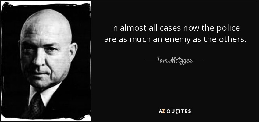 In almost all cases now the police are as much an enemy as the others. - Tom Metzger