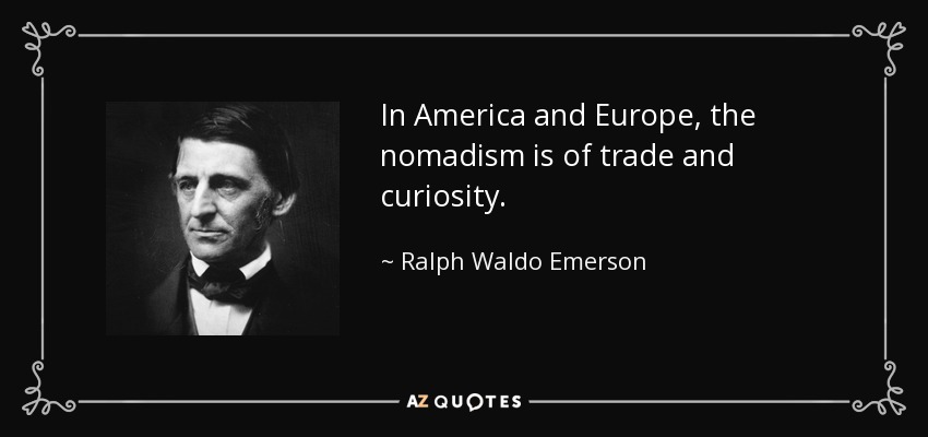 In America and Europe, the nomadism is of trade and curiosity. - Ralph Waldo Emerson