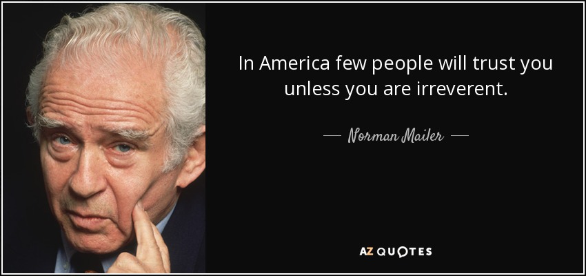 In America few people will trust you unless you are irreverent. - Norman Mailer