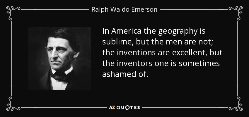In America the geography is sublime, but the men are not; the inventions are excellent, but the inventors one is sometimes ashamed of. - Ralph Waldo Emerson