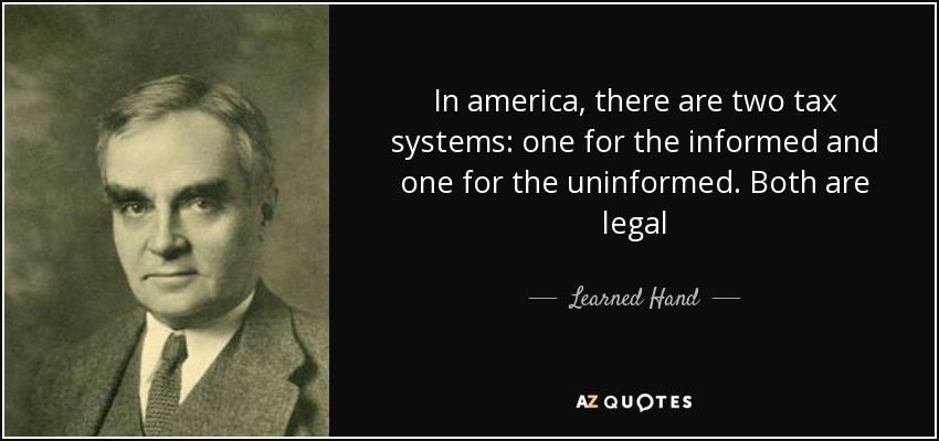 In america, there are two tax systems: one for the informed and one for the uninformed. Both are legal - Learned Hand