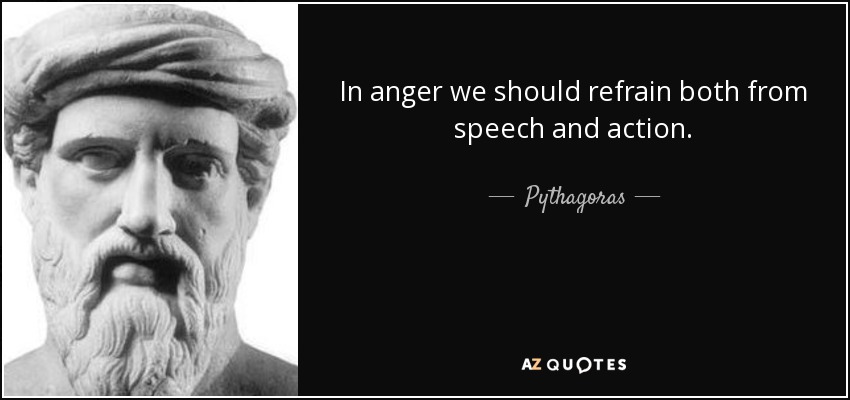 In anger we should refrain both from speech and action. - Pythagoras