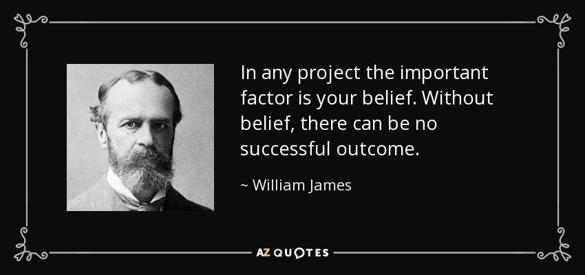 In any project the important factor is your belief. Without belief, there can be no successful outcome. - William James