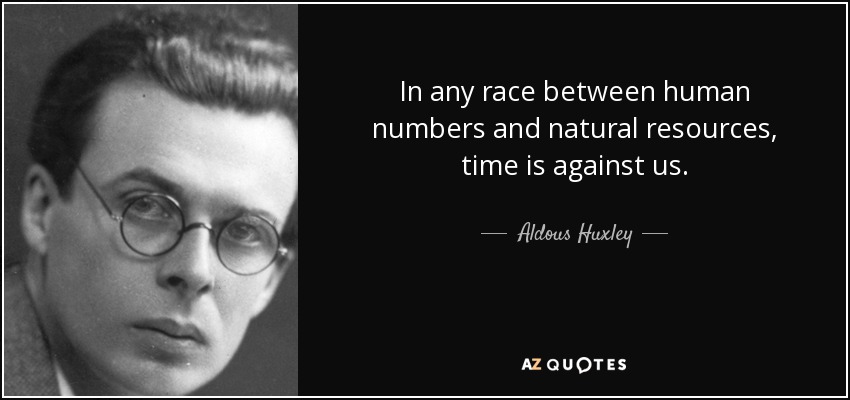 In any race between human numbers and natural resources, time is against us. - Aldous Huxley